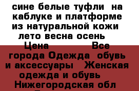 сине белые туфли  на каблуке и платформе из натуральной кожи (лето.весна.осень) › Цена ­ 12 000 - Все города Одежда, обувь и аксессуары » Женская одежда и обувь   . Нижегородская обл.,Дзержинск г.